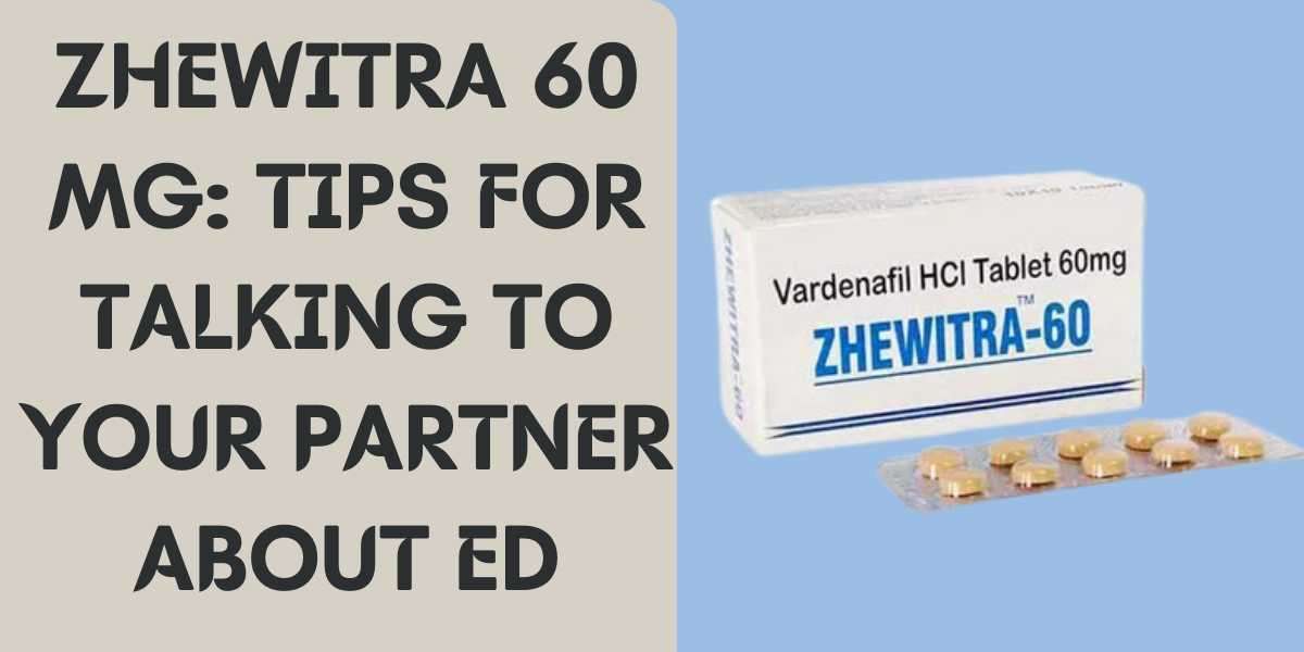 Zhewitra 60 Mg: Tips for Talking to Your Partner about ED