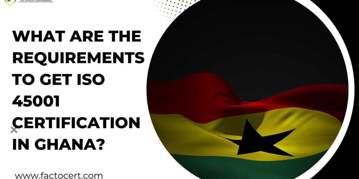 What are the requirements to get ISO 45001 Certification in Ghana?